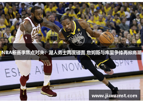 NBA新赛季焦点对决：湖人勇士再度碰面 詹姆斯与库里争锋再掀高潮