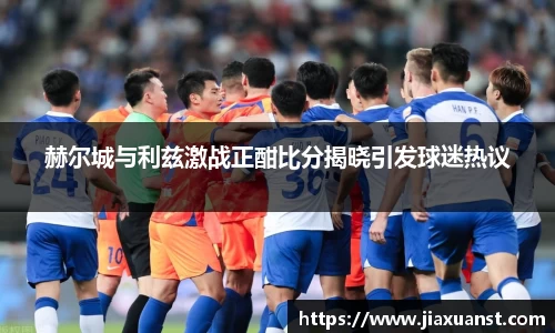k1体育赫尔城与利兹激战正酣比分揭晓引发球迷热议