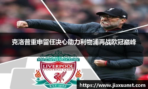 k1体育克洛普重申留任决心助力利物浦再战欧冠巅峰