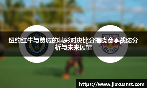 k1体育纽约红牛与费城的精彩对决比分揭晓赛季战绩分析与未来展望